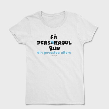 Fii Personajul Bun Din Povestea Altora, Tricou Femei
